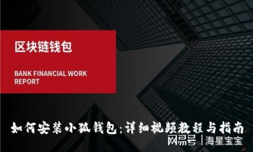 如何安装小狐钱包：详细视频教程与指南