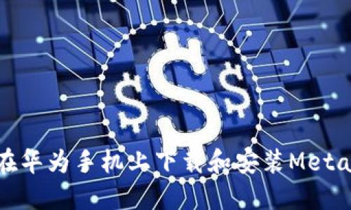 如何在华为手机上下载和安装MetaMask