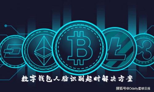 数字钱包人脸识别超时解决方案