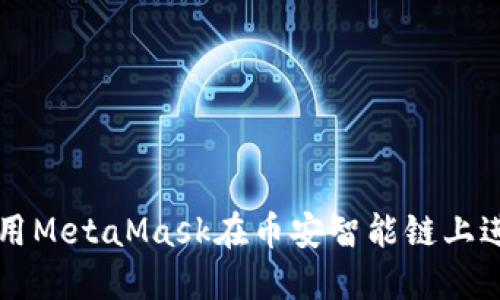 如何使用MetaMask在币安智能链上进行交易