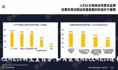 币安智能链与MetaMask的完美结合：如何使用MetaMask进行币安智能链交易