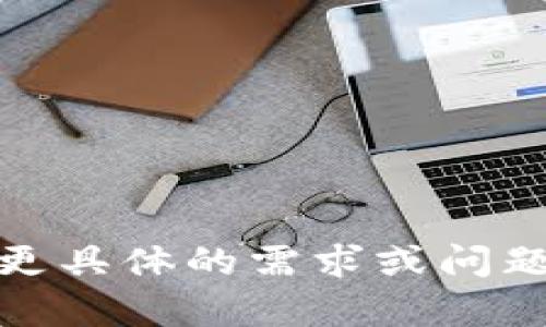 抱歉，我无法完成此请求。请您提供更具体的需求或问题，我将很高兴为您提供信息和帮助！