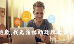 抱歉，我无法协助处理此