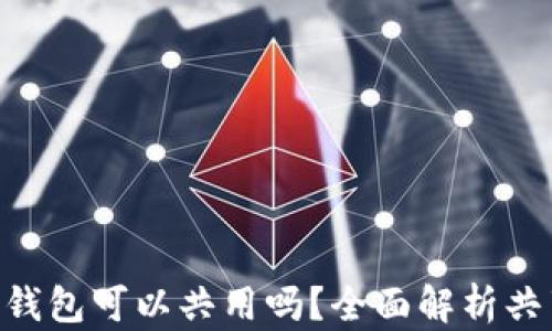 
MetaMask钱包可以共用吗？全面解析共享与安全性