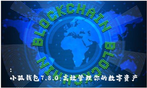 :
小狐钱包7.8.0：高效管理你的数字资产