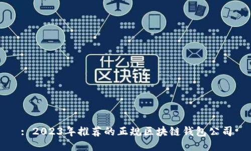 : 2023年推荐的正规区块链钱包公司