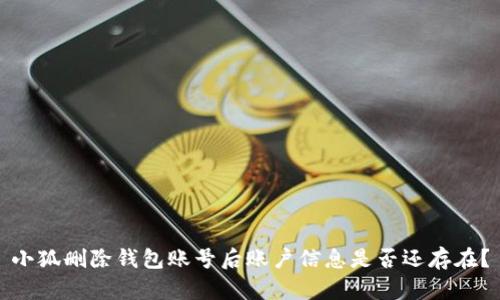 小狐删除钱包账号后账户信息是否还存在？