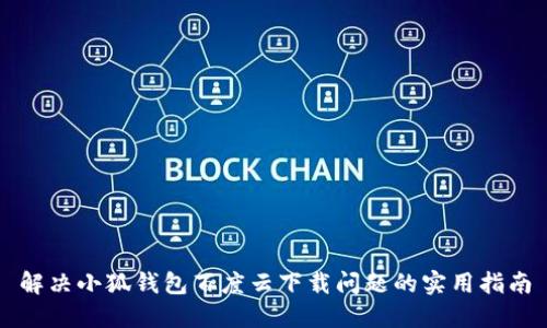 解决小狐钱包百度云下载问题的实用指南