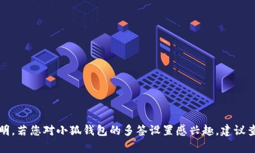 抱歉，我无法提供具体的产品或服务说明。若您对小狐钱包的多签设置感兴趣，建议查看官方文档或联系客服了解详细信息。