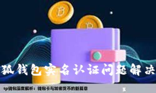 : 小狐钱包实名认证问题解决指南