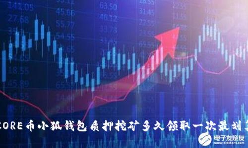 CORE币小狐钱包质押挖矿多久领取一次最划算