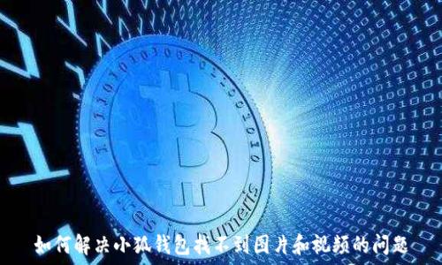   
如何解决小狐钱包找不到图片和视频的问题