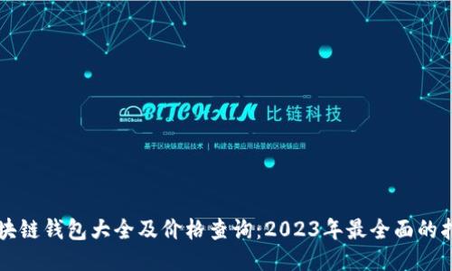 区块链钱包大全及价格查询：2023年最全面的指南