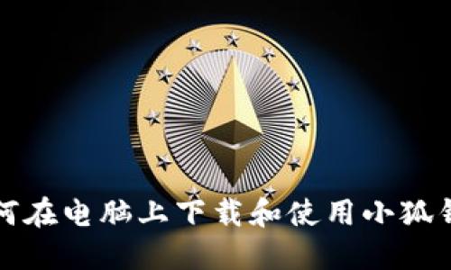如何在电脑上下载和使用小狐钱包