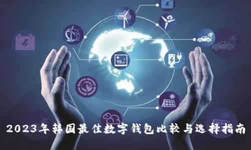 2023年韩国最佳数字钱包比较与选择指南