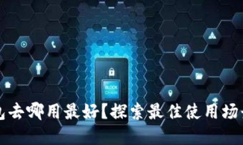 数字钱包去哪用最好？探索最佳使用场景与平台