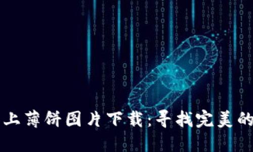 小狐钱包上薄饼图片下载：寻找完美的薄饼照片