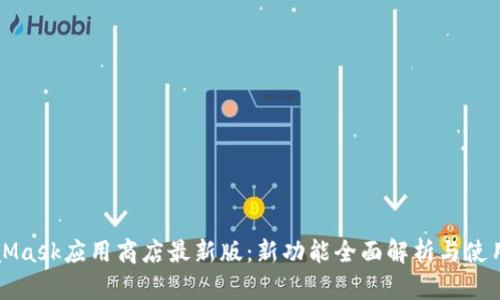 MetaMask应用商店最新版：新功能全面解析与使用指南