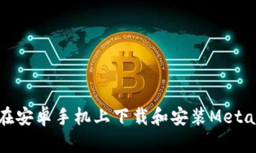 如何在安卓手机上下载和安装MetaMask