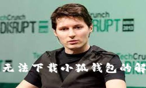 电脑版无法下载小狐钱包的解决方案