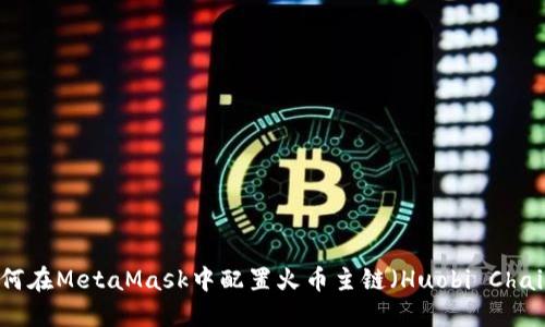 如何在MetaMask中配置火币主链（Huobi Chain）