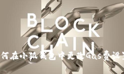 如何在小狐钱包中更改Gas费设置？
