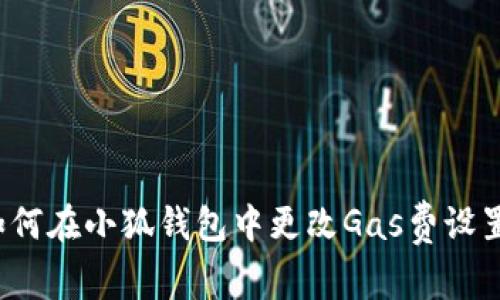 如何在小狐钱包中更改Gas费设置？