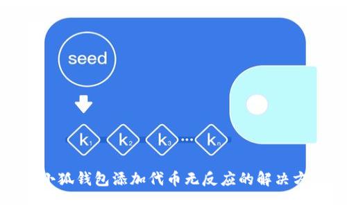 : 小狐钱包添加代币无反应的解决方法