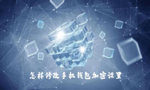怎样修改手机钱包加密设置