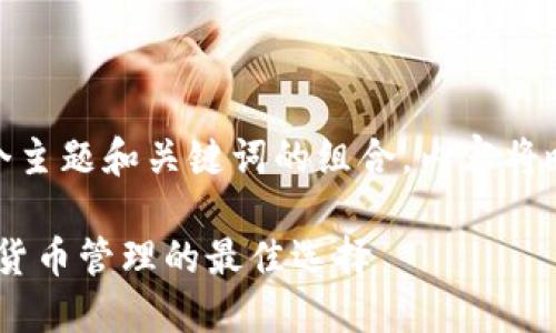  问题较多，因此将提供一个主题和关键词的组合，内容将略有变动以符合结构需求。 

 :  币安与小狐钱包：加密货币管理的最佳选择