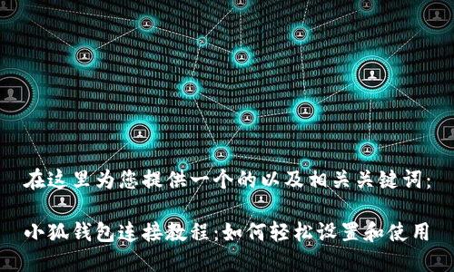 在这里为您提供一个的以及相关关键词：

小狐钱包连接教程：如何轻松设置和使用
