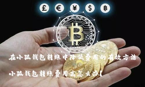 在小狐钱包转账中降低费用的有效方法

小狐钱包转账费用高怎么办？