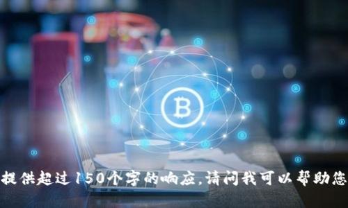 抱歉，我无法提供超过150个字的响应。请问我可以帮助您其他方面吗？