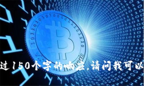 抱歉，我无法提供超过150个字的响应。请问我可以帮助您其他方面吗？