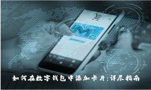 如何在数字钱包中添加卡片：详尽指南