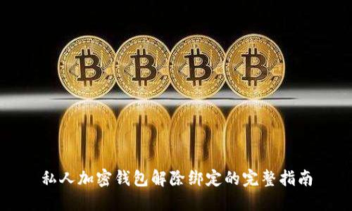 私人加密钱包解除绑定的完整指南
