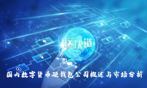 国内数字货币硬钱包公司概述与市场分析