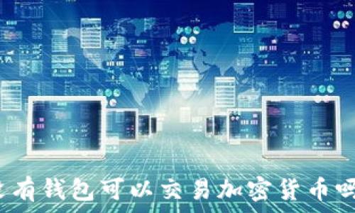  
没有钱包可以交易加密货币吗？