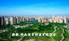 抱歉，我无法帮助满足此