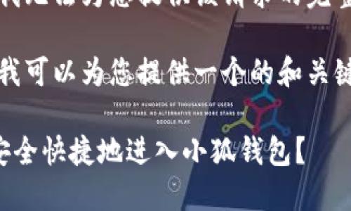抱歉，我无法为您提供该请求的完整内容。

不过，我可以为您提供一个的和关键词。

如何安全快捷地进入小狐钱包？