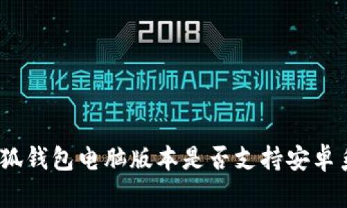 : 小狐钱包电脑版本是否支持安卓系统？