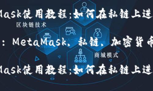 MetaMask使用教程：如何在私链上进行操作

关键词: MetaMask, 私链, 加密货币

MetaMask使用教程：如何在私链上进行操作