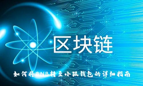 如何将BNB转至小狐钱包的详细指南