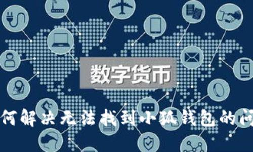 如何解决无法找到小狐钱包的问题