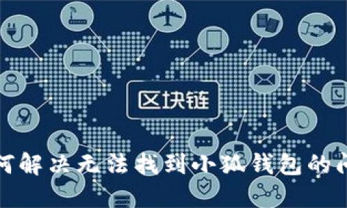 如何解决无法找到小狐钱包的问题