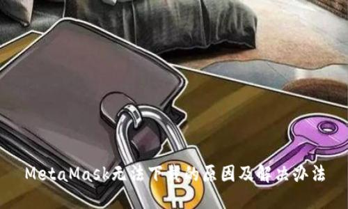 MetaMask无法下载的原因及解决办法