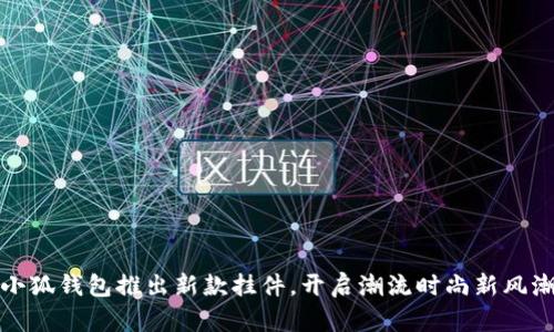 小狐钱包推出新款挂件，开启潮流时尚新风潮