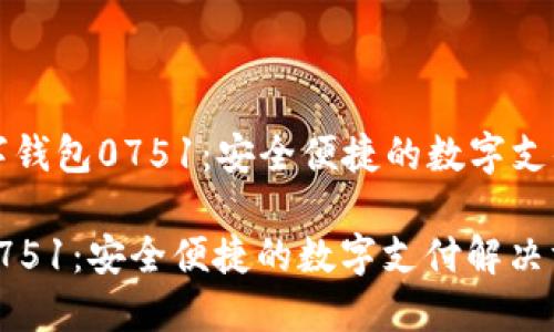 Title: 数字钱包0751：安全便捷的数字支付解决方案

数字钱包0751：安全便捷的数字支付解决方案