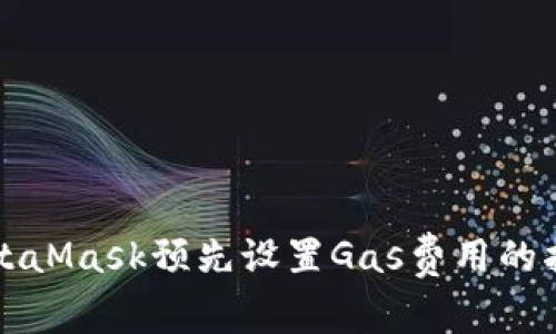 MetaMask预先设置Gas费用的指南