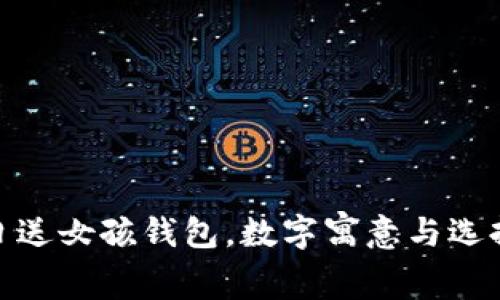: 生日送女孩钱包，数字寓意与选择攻略